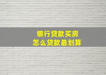 银行贷款买房怎么贷款最划算