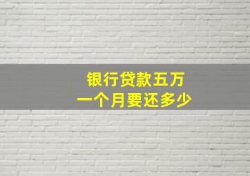 银行贷款五万一个月要还多少