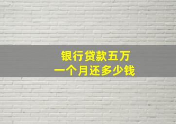 银行贷款五万一个月还多少钱