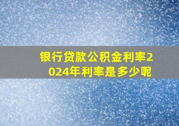 银行贷款公积金利率2024年利率是多少呢