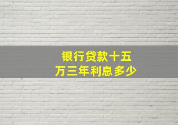 银行贷款十五万三年利息多少