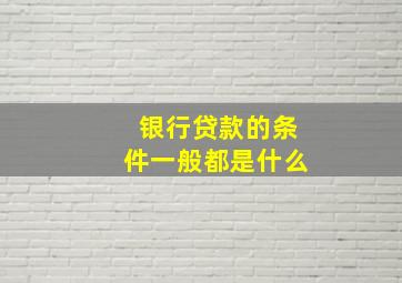 银行贷款的条件一般都是什么