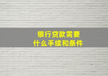 银行贷款需要什么手续和条件