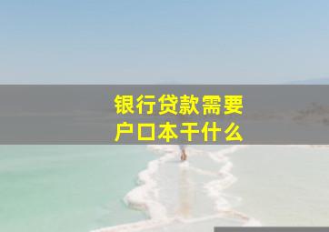 银行贷款需要户口本干什么