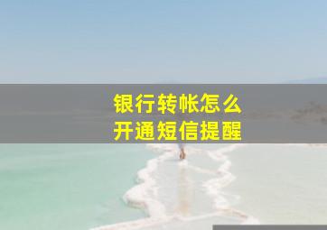 银行转帐怎么开通短信提醒