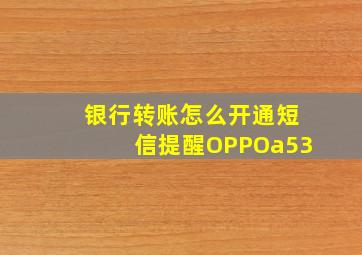 银行转账怎么开通短信提醒OPPOa53