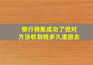 银行转账成功了但对方没收到钱多久退回去