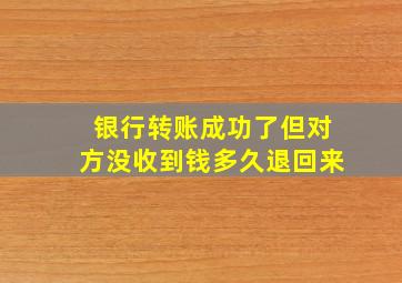 银行转账成功了但对方没收到钱多久退回来