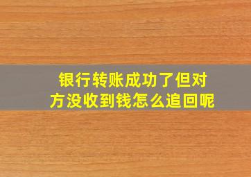 银行转账成功了但对方没收到钱怎么追回呢