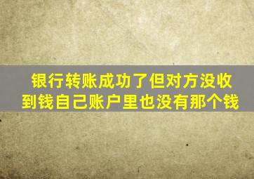 银行转账成功了但对方没收到钱自己账户里也没有那个钱