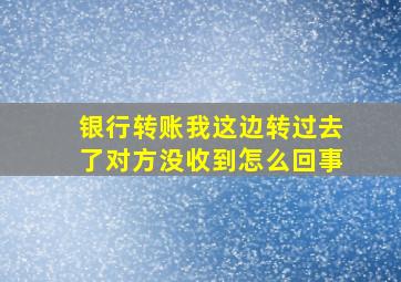 银行转账我这边转过去了对方没收到怎么回事