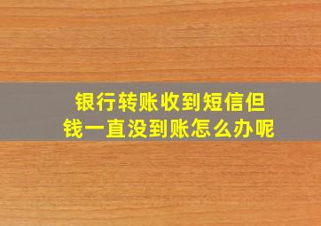 银行转账收到短信但钱一直没到账怎么办呢