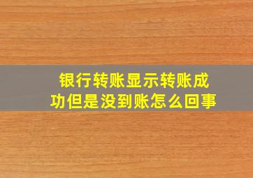 银行转账显示转账成功但是没到账怎么回事