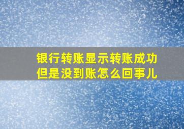 银行转账显示转账成功但是没到账怎么回事儿