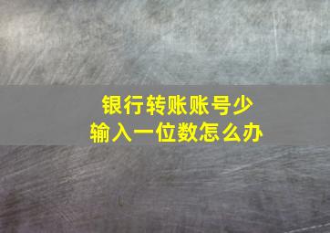 银行转账账号少输入一位数怎么办