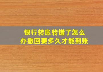 银行转账转错了怎么办撤回要多久才能到账