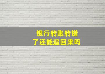 银行转账转错了还能追回来吗