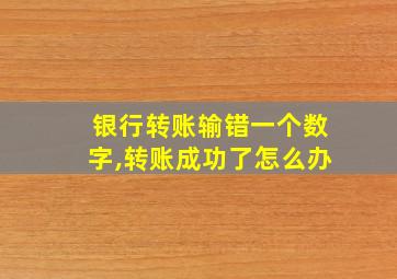 银行转账输错一个数字,转账成功了怎么办