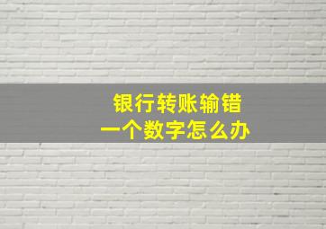 银行转账输错一个数字怎么办