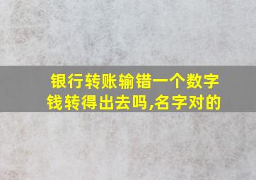 银行转账输错一个数字钱转得出去吗,名字对的