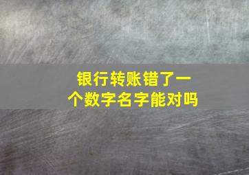 银行转账错了一个数字名字能对吗