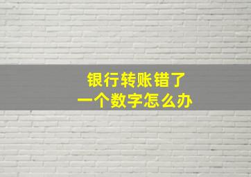 银行转账错了一个数字怎么办