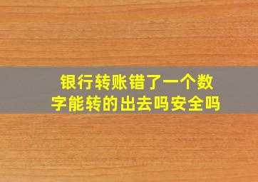 银行转账错了一个数字能转的出去吗安全吗