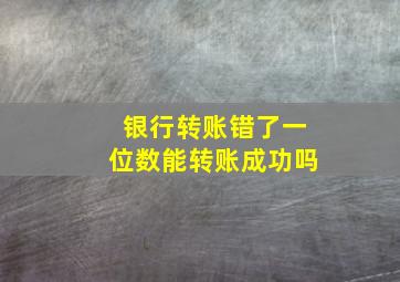 银行转账错了一位数能转账成功吗