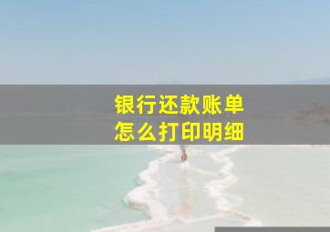 银行还款账单怎么打印明细