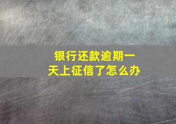 银行还款逾期一天上征信了怎么办