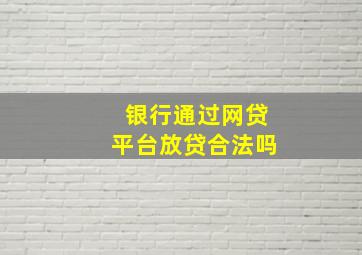 银行通过网贷平台放贷合法吗