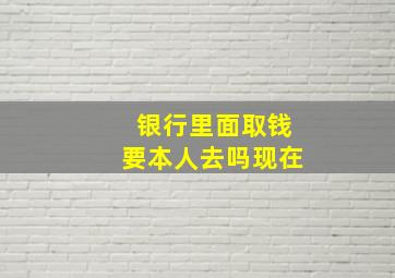 银行里面取钱要本人去吗现在