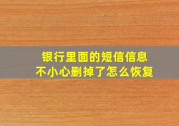 银行里面的短信信息不小心删掉了怎么恢复