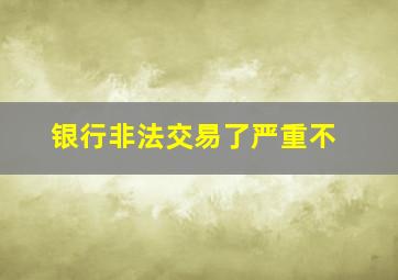 银行非法交易了严重不