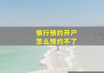 银行预约开户怎么预约不了