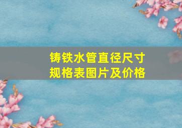 铸铁水管直径尺寸规格表图片及价格