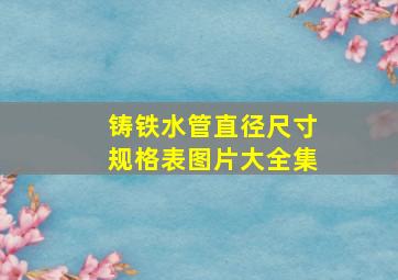 铸铁水管直径尺寸规格表图片大全集