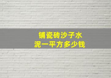 铺瓷砖沙子水泥一平方多少钱