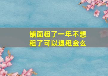 铺面租了一年不想租了可以退租金么