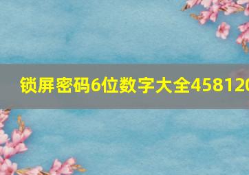 锁屏密码6位数字大全458120