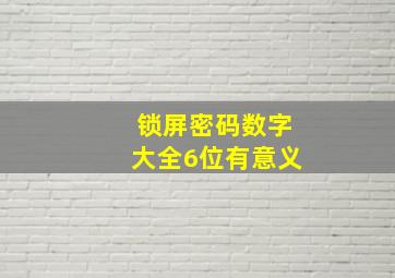 锁屏密码数字大全6位有意义