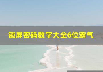 锁屏密码数字大全6位霸气