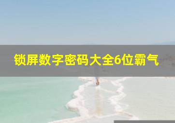 锁屏数字密码大全6位霸气