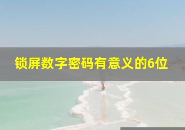 锁屏数字密码有意义的6位