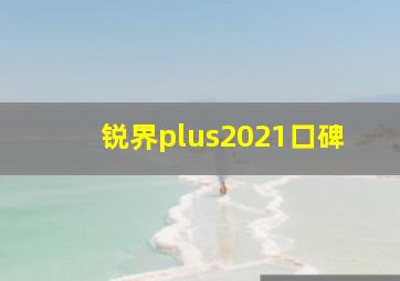 锐界plus2021口碑