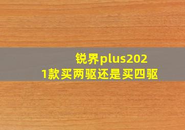 锐界plus2021款买两驱还是买四驱