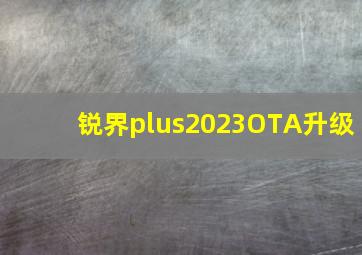 锐界plus2023OTA升级