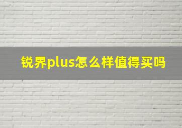 锐界plus怎么样值得买吗