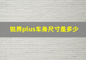 锐界plus车身尺寸是多少