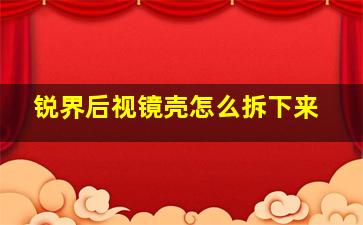 锐界后视镜壳怎么拆下来